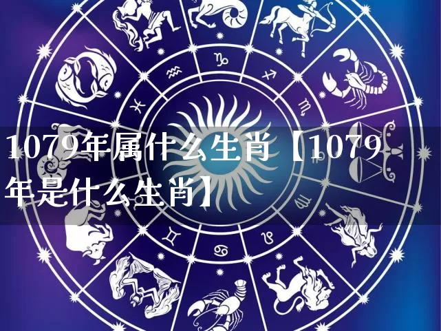 1079年属什么生肖【1079年是什么生肖】_https://www.dao-sheng-yuan.com_起名_第1张