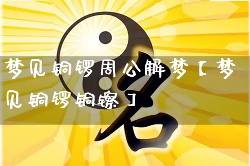 梦见铜锣周公解梦【梦见铜锣铜镲】_周公解梦_第1张_道圣缘 梦见铜锣周公解梦【梦见铜锣铜镲】_https://www.dao-sheng-yuan.com_周公解梦_第1张