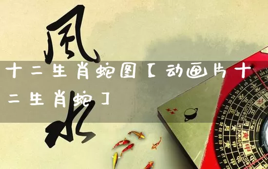 十二生肖蛇图【动画片十二生肖蛇】_https://www.dao-sheng-yuan.com_周公解梦_第1张