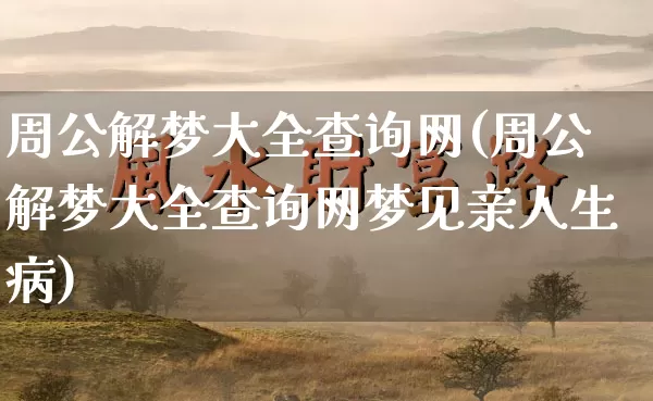 周公解梦大全查询网(周公解梦大全查询网梦见亲人生病)_https://www.dao-sheng-yuan.com_生肖属相_第1张