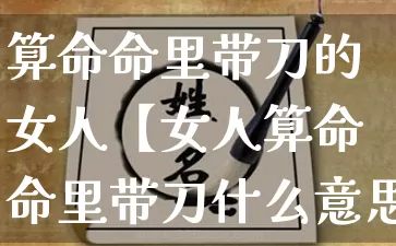 算命命里带刀的女人【女人算命命里带刀什么意思】_算命_第1张_道圣缘 算命命里带刀的女人【女人算命命里带刀什么意思】_https://www.dao-sheng-yuan.com_算命_第1张
