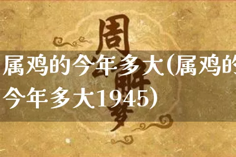 属鸡的今年多大(属鸡的今年多大1945)_https://www.dao-sheng-yuan.com_风水_第1张