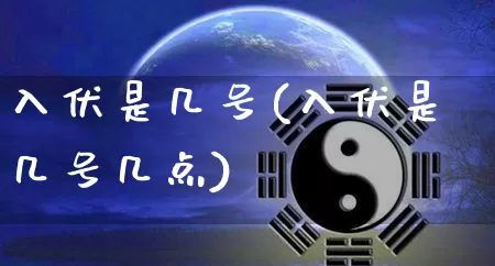 入伏是几号(入伏是几号几点)_道源国学_第1张_道圣缘 入伏是几号(入伏是几号几点)_https://www.dao-sheng-yuan.com_道源国学_第1张