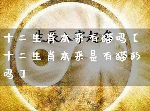 十二生肖本来有猫吗【十二生肖本来是有猫的吗】_https://www.dao-sheng-yuan.com_道源国学_第1张