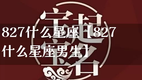 827什么星座【827什么星座男生】_https://www.dao-sheng-yuan.com_起名_第1张
