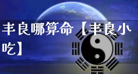 丰良哪算命【丰良小吃】_算命_第1张_道圣缘 丰良哪算命【丰良小吃】_https://www.dao-sheng-yuan.com_算命_第1张