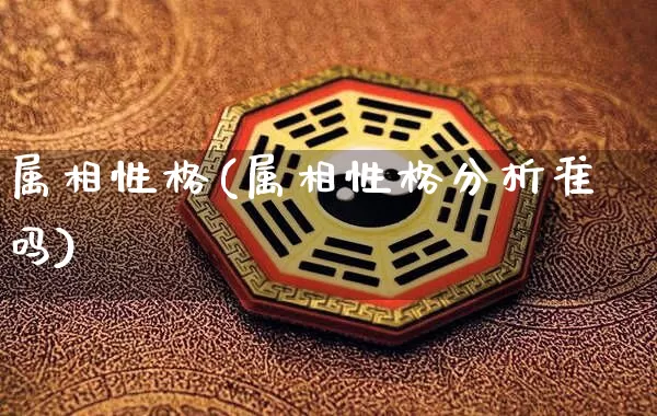 属相性格(属相性格分析准吗)_https://www.dao-sheng-yuan.com_风水_第1张