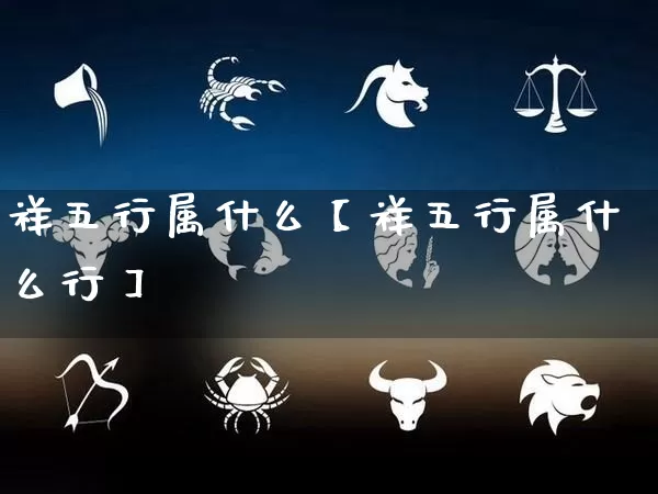 祥五行属什么【祥五行属什么行】_https://www.dao-sheng-yuan.com_五行_第1张