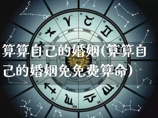 算算自己的婚姻(算算自己的婚姻免免费算命)_https://www.dao-sheng-yuan.com_起名_第1张