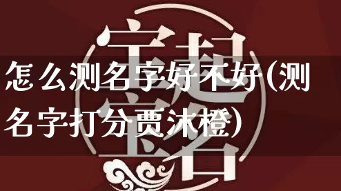 怎么测名字好不好(测名字打分贾沐橙)_https://www.dao-sheng-yuan.com_周公解梦_第1张