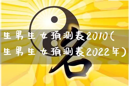 生男生女预测表2010(生男生女预测表2022年)_https://www.dao-sheng-yuan.com_起名_第1张