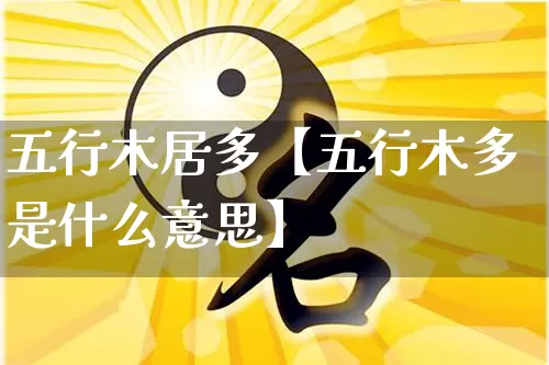 五行木居多【五行木多是什么意思】_五行_第1张_道圣缘 五行木居多【五行木多是什么意思】_https://www.dao-sheng-yuan.com_五行_第1张
