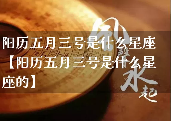 阳历五月三号是什么星座【阳历五月三号是什么星座的】_https://www.dao-sheng-yuan.com_周公解梦_第1张