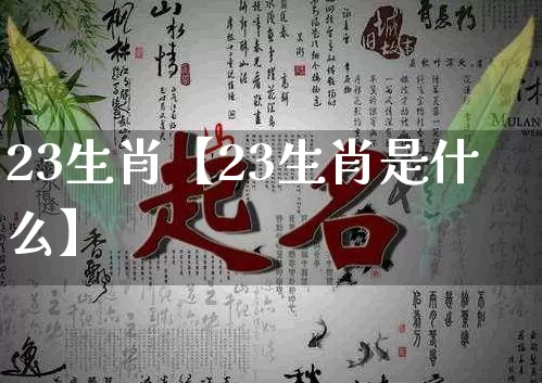 23生肖【23生肖是什么】_https://www.dao-sheng-yuan.com_算命_第1张