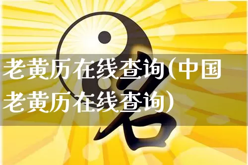 老黄历在线查询(中国老黄历在线查询)_https://www.dao-sheng-yuan.com_起名_第1张