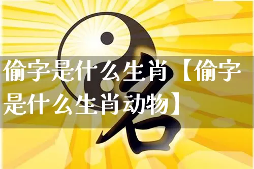 偷字是什么生肖【偷字是什么生肖动物】_https://www.dao-sheng-yuan.com_八字_第1张