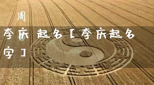 李庆 起名【李庆起名字】_https://www.dao-sheng-yuan.com_算命_第1张