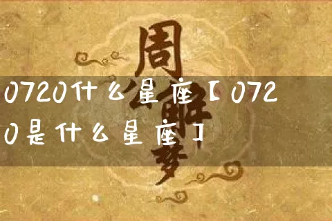 0720什么星座【0720是什么星座】_https://www.dao-sheng-yuan.com_易经_第1张