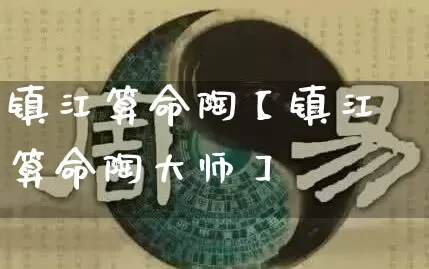 镇江算命陶【镇江算命陶大师】_https://www.dao-sheng-yuan.com_风水_第1张