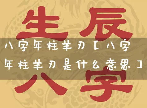 八字年柱羊刃【八字年柱羊刃是什么意思】_https://www.dao-sheng-yuan.com_算命_第1张