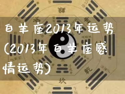 白羊座2013年运势(2013年白羊座感情运势)_https://www.dao-sheng-yuan.com_生肖属相_第1张