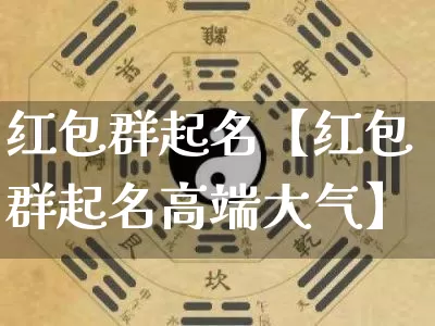 红包群起名【红包群起名高端大气】_https://www.dao-sheng-yuan.com_起名_第1张