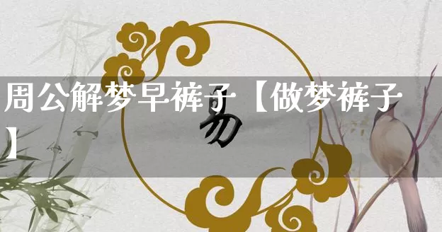 周公解梦早裤子【做梦裤子】_https://www.dao-sheng-yuan.com_周公解梦_第1张