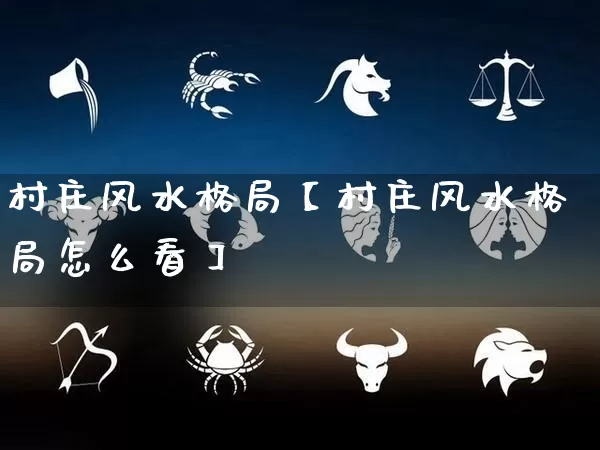 村庄风水格局【村庄风水格局怎么看】_https://www.dao-sheng-yuan.com_风水_第1张