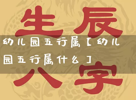 幼儿园五行属【幼儿园五行属什么】_五行_第1张_道圣缘 幼儿园五行属【幼儿园五行属什么】_https://www.dao-sheng-yuan.com_五行_第1张