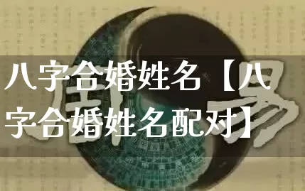 八字合婚姓名【八字合婚姓名配对】_https://www.dao-sheng-yuan.com_八字_第1张