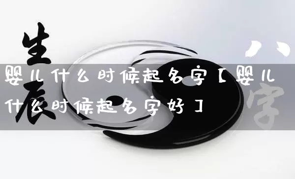 婴儿什么时候起名字【婴儿什么时候起名字好】_https://www.dao-sheng-yuan.com_八字_第1张