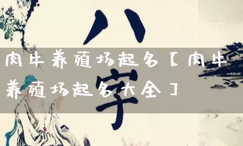 肉牛养殖场起名【肉牛养殖场起名大全】_https://www.dao-sheng-yuan.com_生肖属相_第1张