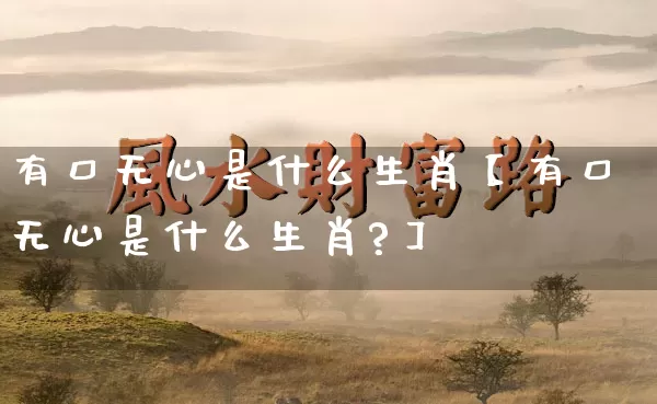 有口无心是什么生肖【有口无心是什么生肖?】_生肖属相_第1张_道圣缘 有口无心是什么生肖【有口无心是什么生肖?】_https://www.dao-sheng-yuan.com_生肖属相_第1张