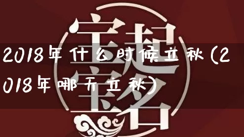 2018年什么时候立秋(2018年哪天立秋)_https://www.dao-sheng-yuan.com_五行_第1张