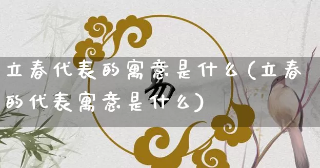 立春代表的寓意是什么(立春的代表寓意是什么)_https://www.dao-sheng-yuan.com_周公解梦_第1张