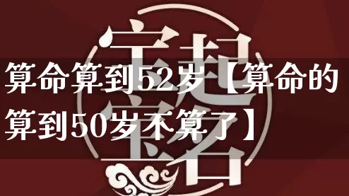 算命算到52岁【算命的算到50岁不算了】_https://www.dao-sheng-yuan.com_周公解梦_第1张