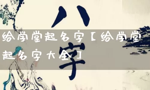 给学堂起名字【给学堂起名字大全】_https://www.dao-sheng-yuan.com_十二星座_第1张