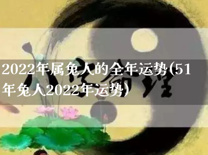 2022年属兔人的全年运势(51年兔人2022年运势)_https://www.dao-sheng-yuan.com_风水_第1张