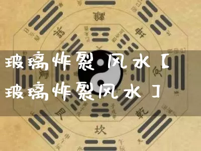 玻璃炸裂 风水【玻璃炸裂风水】_https://www.dao-sheng-yuan.com_起名_第1张