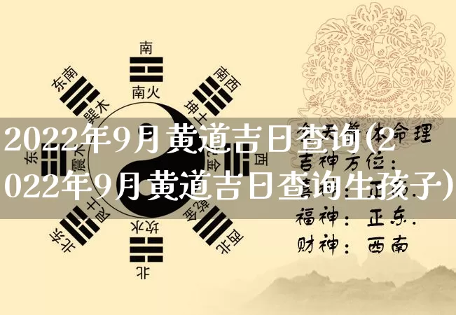 2022年9月黄道吉日查询(2022年9月黄道吉日查询生孩子)_https://www.dao-sheng-yuan.com_易经_第1张