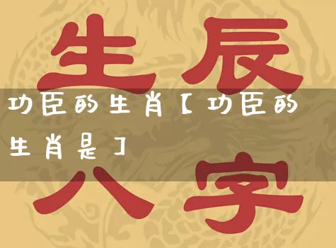 功臣的生肖【功臣的生肖是】_https://www.dao-sheng-yuan.com_易经_第1张