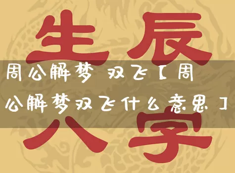 周公解梦 双飞【周公解梦双飞什么意思】_周公解梦_第1张_道圣缘 周公解梦 双飞【周公解梦双飞什么意思】_https://www.dao-sheng-yuan.com_周公解梦_第1张
