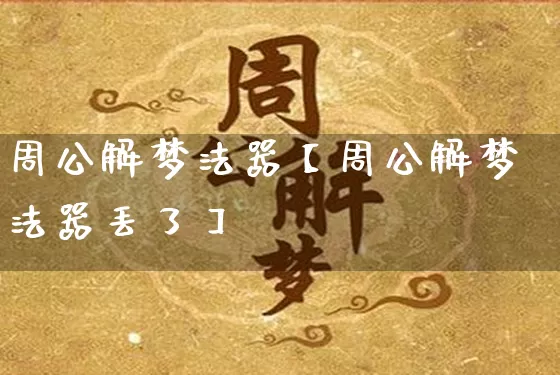 周公解梦法器【周公解梦法器丢了】_https://www.dao-sheng-yuan.com_十二星座_第1张