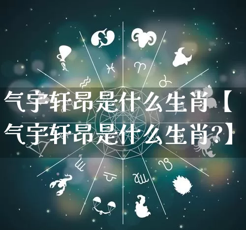 气宇轩昂是什么生肖【气宇轩昂是什么生肖?】_生肖属相_第1张_道圣缘 气宇轩昂是什么生肖【气宇轩昂是什么生肖?】_https://www.dao-sheng-yuan.com_生肖属相_第1张