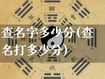 查名字多少分(查名打多少分)_https://www.dao-sheng-yuan.com_周公解梦_第1张