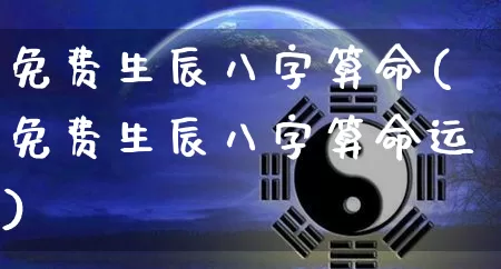 免费生辰八字算命(免费生辰八字算命运)_https://www.dao-sheng-yuan.com_起名_第1张