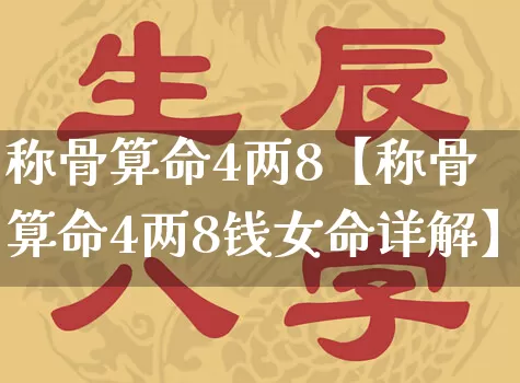 称骨算命4两8【称骨算命4两8钱女命详解】_https://www.dao-sheng-yuan.com_算命_第1张