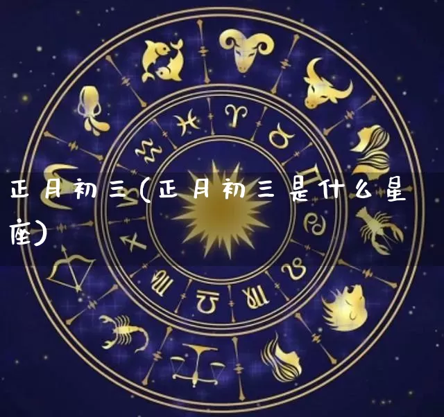 正月初三(正月初三是什么星座)_https://www.dao-sheng-yuan.com_道源国学_第1张