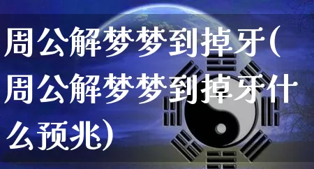 周公解梦梦到掉牙(周公解梦梦到掉牙什么预兆)_https://www.dao-sheng-yuan.com_风水_第1张