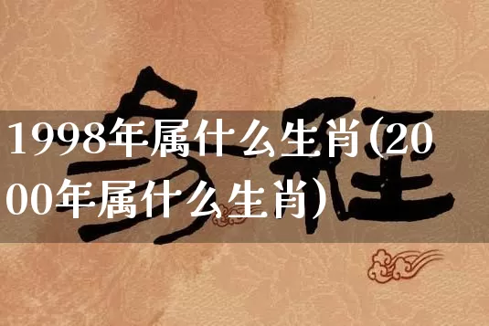 1998年属什么生肖(2000年属什么生肖)_道源国学_第1张_道圣缘 1998年属什么生肖(2000年属什么生肖)_https://www.dao-sheng-yuan.com_道源国学_第1张